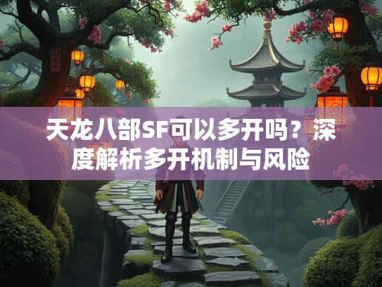 天龙八部SF可以多开吗？深度解析多开机制与风险  第1张