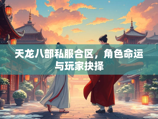 天龙八部私服合区，角色命运与玩家抉择  第1张