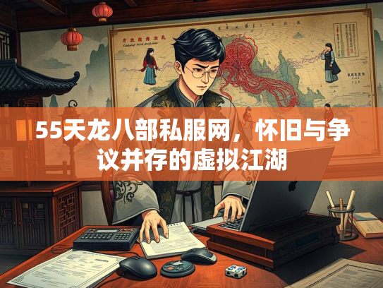 55天龙八部私服网，怀旧与争议并存的虚拟江湖  第3张