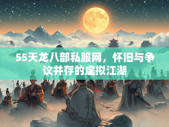 55天龙八部私服网，怀旧与争议并存的虚拟江湖  第1张