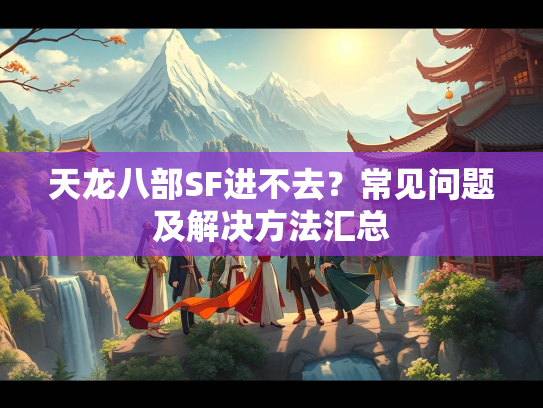 天龙八部SF进不去？常见问题及解决方法汇总