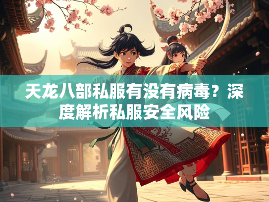 天龙八部私服有没有病毒？深度解析私服安全风险  第1张