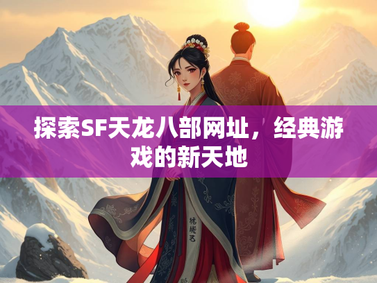 探索SF天龙八部网址，经典游戏的新天地
