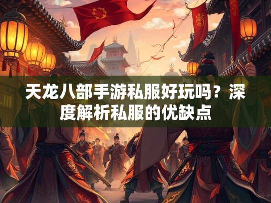 天龙八部手游私服好玩吗？深度解析私服的优缺点