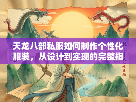 天龙八部私服如何制作个性化服装，从设计到实现的完整指南