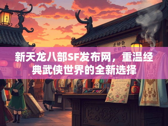 新天龙八部SF发布网，重温经典武侠世界的全新选择  第2张