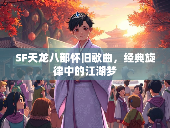 SF天龙八部怀旧歌曲，经典旋律中的江湖梦  第2张