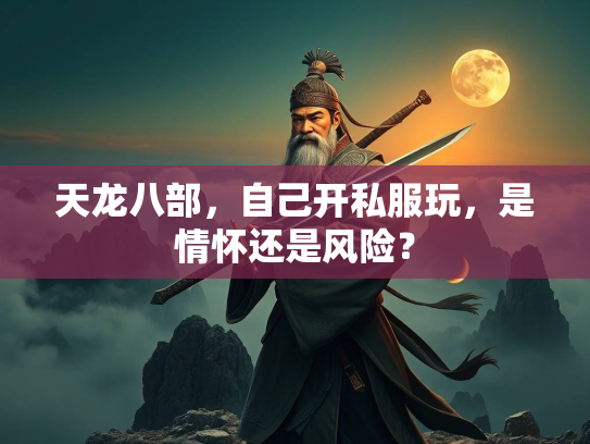 天龙八部，自己开私服玩，是情怀还是风险？