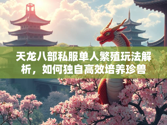 天龙八部私服单人繁殖玩法解析，如何独自高效培养珍兽  第3张