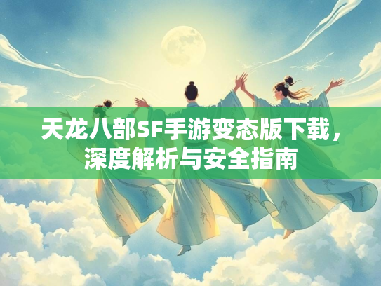 天龙八部SF手游变态版下载，深度解析与安全指南  第2张