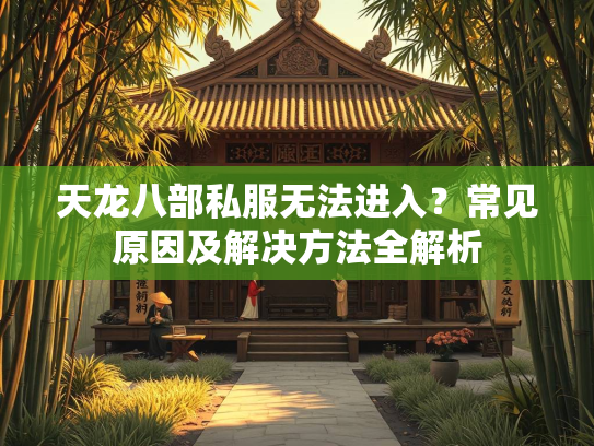 天龙八部私服无法进入？常见原因及解决方法全解析