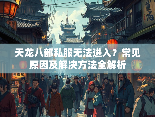 天龙八部私服无法进入？常见原因及解决方法全解析