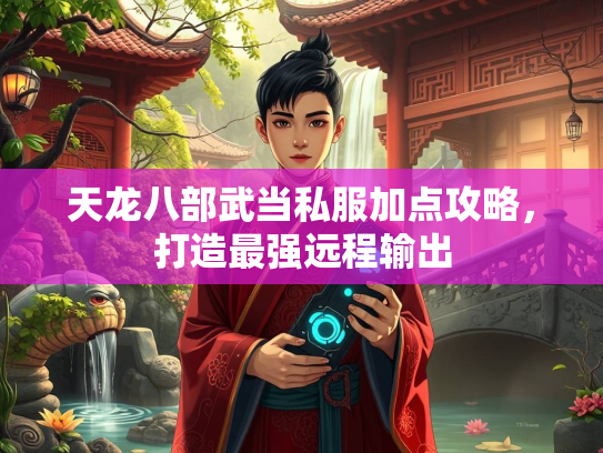 天龙八部武当私服加点攻略，打造最强远程输出  第2张