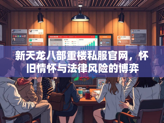 新天龙八部重楼私服官网，怀旧情怀与法律风险的博弈  第2张