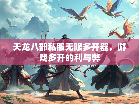 天龙八部私服无限多开器，游戏多开的利与弊