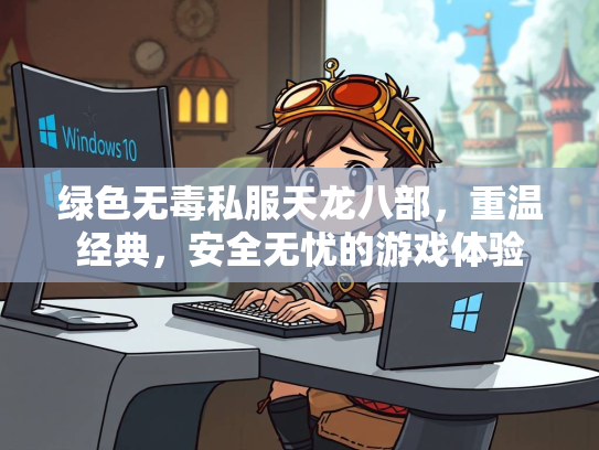 绿色无毒私服天龙八部，重温经典，安全无忧的游戏体验