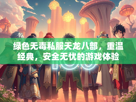 绿色无毒私服天龙八部，重温经典，安全无忧的游戏体验