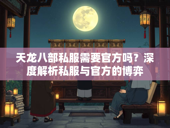 天龙八部私服需要官方吗？深度解析私服与官方的博弈  第3张