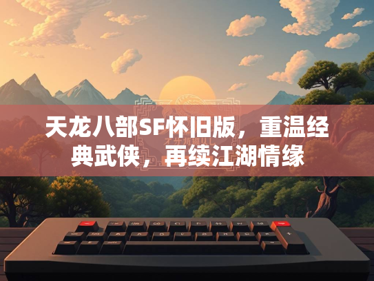 天龙八部SF怀旧版，重温经典武侠，再续江湖情缘  第2张