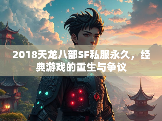 2018天龙八部SF私服永久，经典游戏的重生与争议