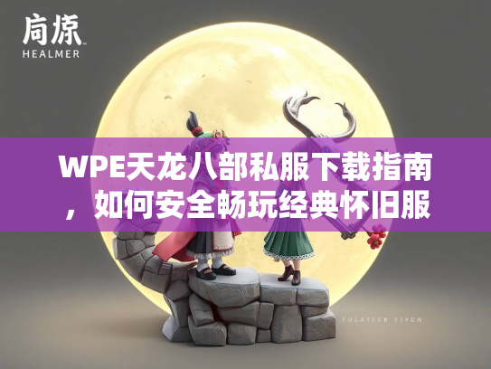 WPE天龙八部私服下载指南，如何安全畅玩经典怀旧服  第1张