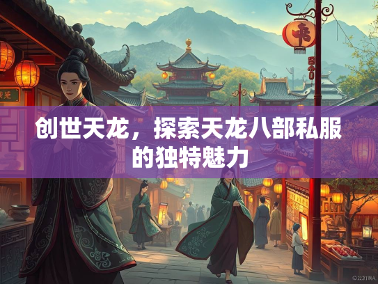 创世天龙，探索天龙八部私服的独特魅力