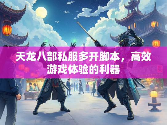 天龙八部私服多开脚本，高效游戏体验的利器