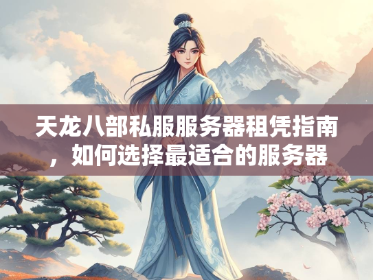 天龙八部私服服务器租凭指南，如何选择最适合的服务器  第2张