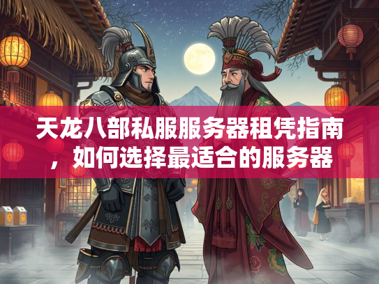 天龙八部私服服务器租凭指南，如何选择最适合的天龙服务器  第1张
