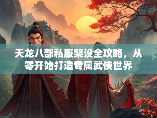 天龙八部私服架设全攻略，从零开始打造专属武侠世界  第3张