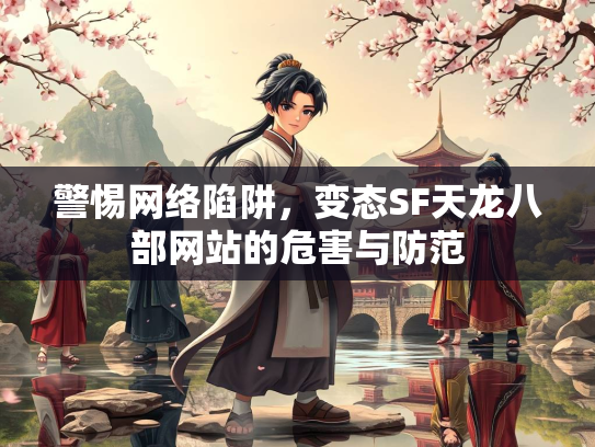警惕网络陷阱，变态SF天龙八部网站的危害与防范