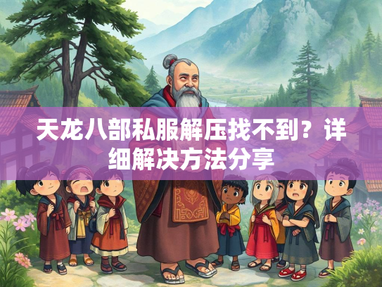 天龙八部私服解压找不到？详细解决方法分享  第1张