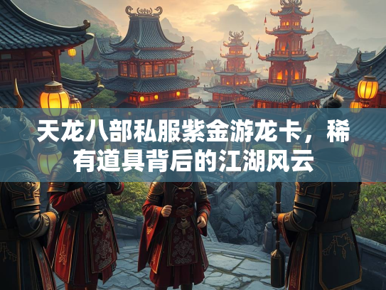 天龙八部私服紫金游龙卡，稀有道具背后的江湖风云
