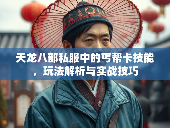 天龙八部私服中的丐帮卡技能，玩法解析与实战技巧