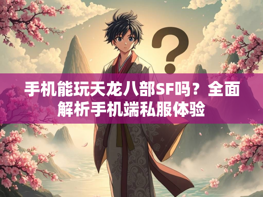 手机能玩天龙八部SF吗？全面解析手机端私服体验