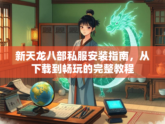 新天龙八部私服安装指南，从下载到畅玩的完整教程