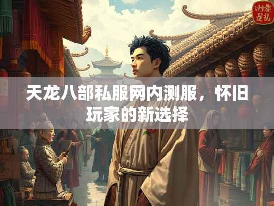 天龙八部私服网内测服，怀旧玩家的新选择