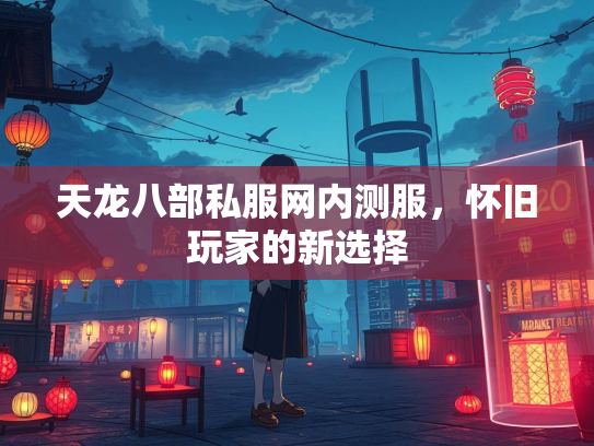 天龙八部私服网内测服，怀旧玩家的服网服怀新选择  第1张