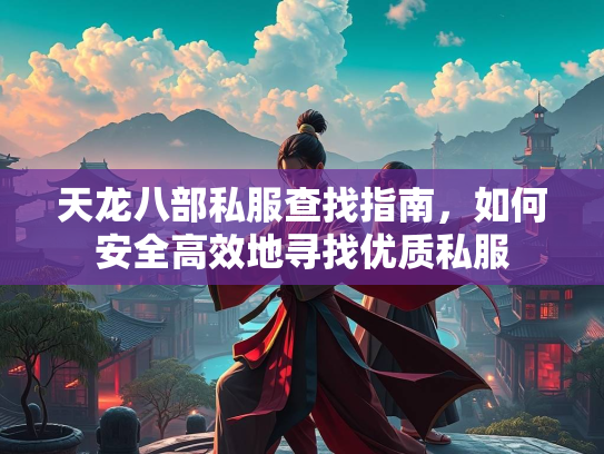 天龙八部私服查找指南，如何安全高效地寻找优质私服  第2张