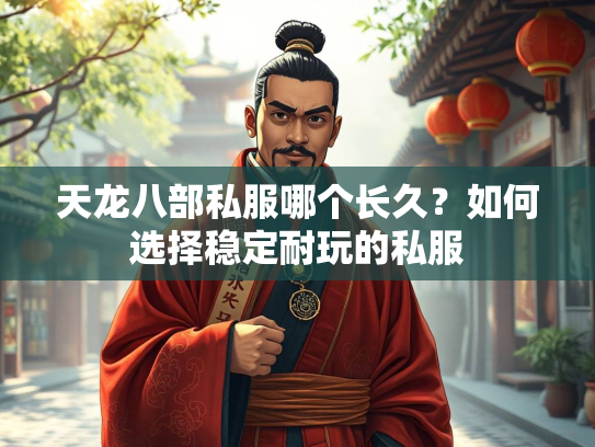 天龙八部私服哪个长久？如何选择稳定耐玩的私服