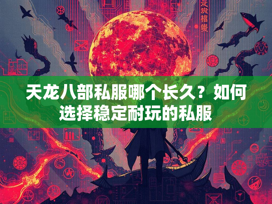 天龙八部私服哪个长久？如何选择稳定耐玩的私服