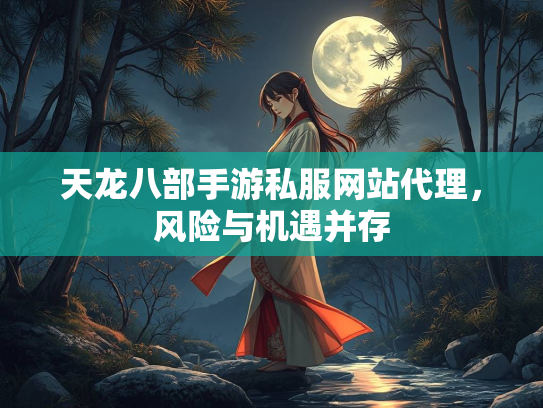 天龙八部手游私服网站代理，风险与机遇并存