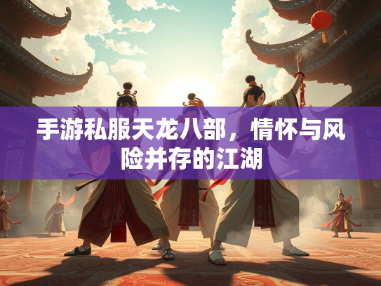 手游私服天龙八部，情怀与风险并存的江湖