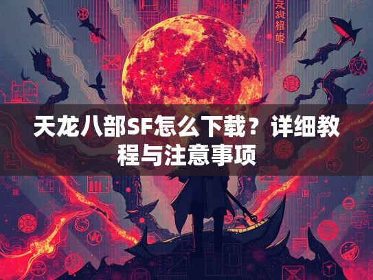 天龙八部SF怎么下载？详细教程与注意事项  第3张