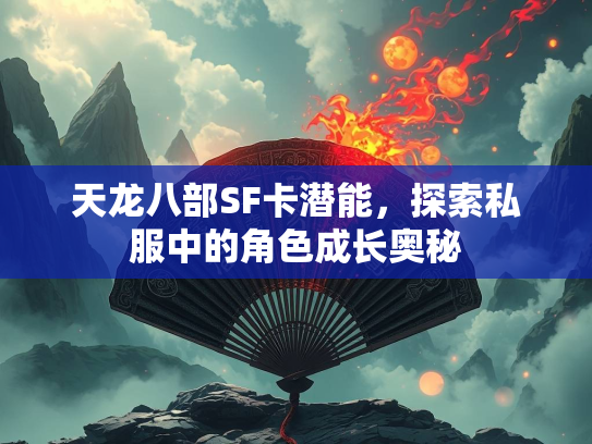 天龙八部SF卡潜能，探索私服中的角色成长奥秘