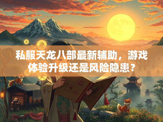 私服天龙八部最新辅助，游戏体验升级还是风险隐患？