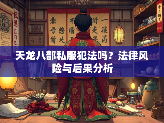 天龙八部私服犯法吗？法律风险与后果分析