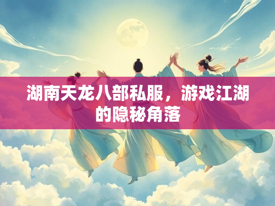 湖南天龙八部私服，游戏江湖的隐秘角落