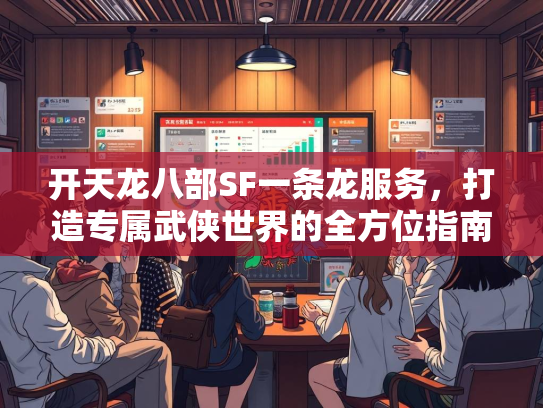 开天龙八部SF一条龙服务，打造专属武侠世界的全方位指南