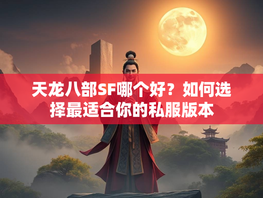 天龙八部SF哪个好？如何选择最适合你的私服版本  第1张